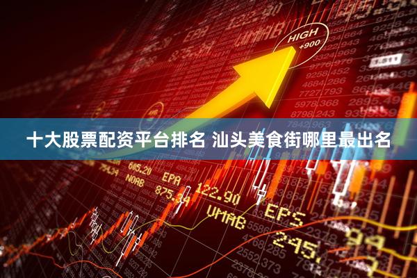 十大股票配资平台排名 汕头美食街哪里最出名